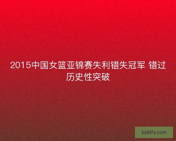 2015中国女篮亚锦赛失利错失冠军 错过历史性突破