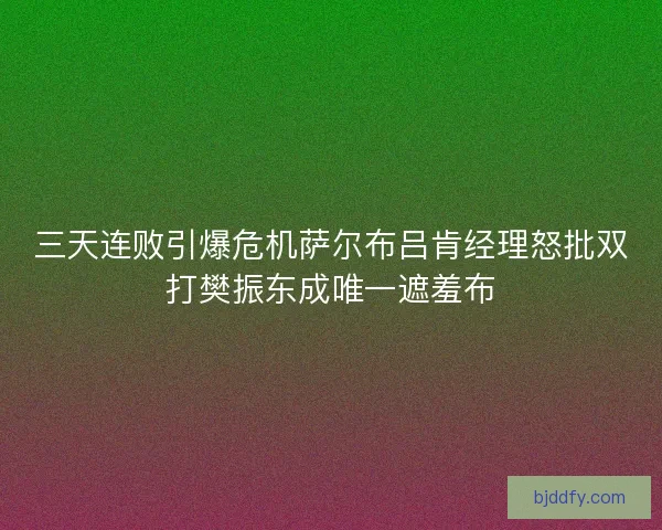 三天连败引爆危机萨尔布吕肯经理怒批双打樊振东成唯一遮羞布